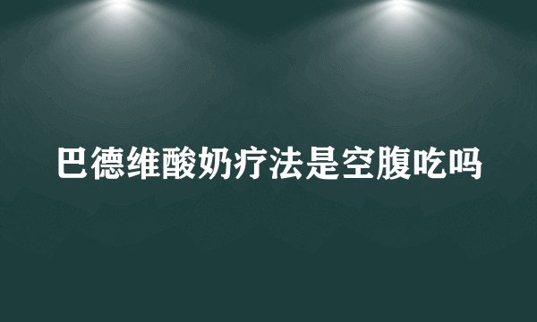 巴德维酸奶疗法是空腹吃吗