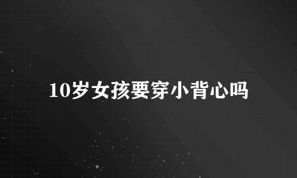 10岁女孩要穿小背心吗