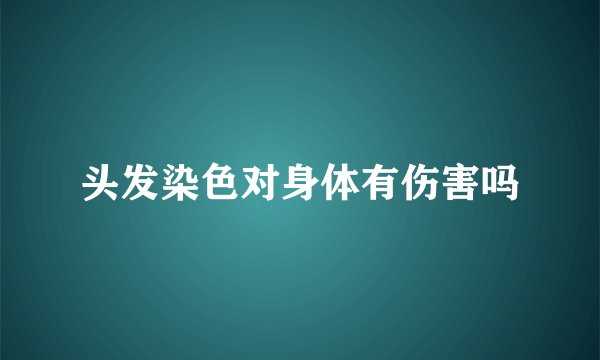 头发染色对身体有伤害吗