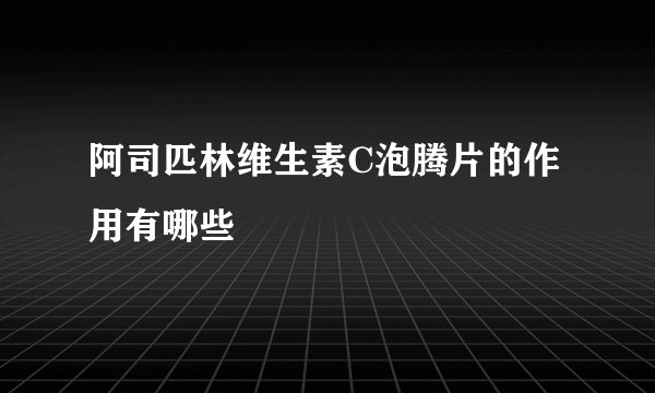 阿司匹林维生素C泡腾片的作用有哪些