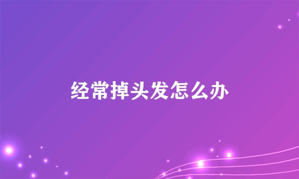 经常掉头发怎么办