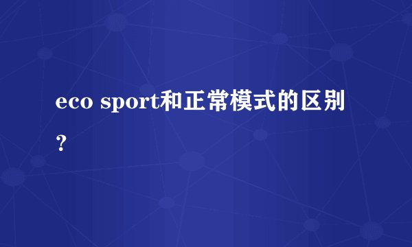 eco sport和正常模式的区别？