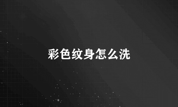 彩色纹身怎么洗