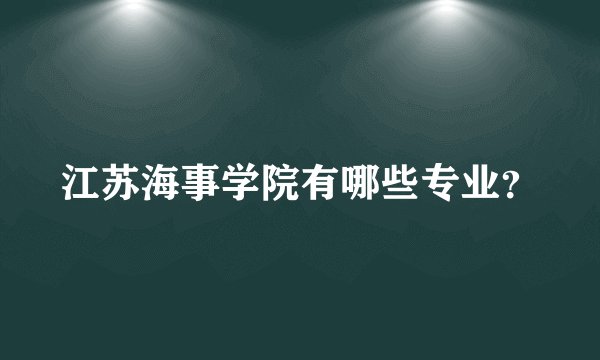 江苏海事学院有哪些专业？