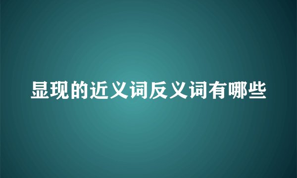显现的近义词反义词有哪些