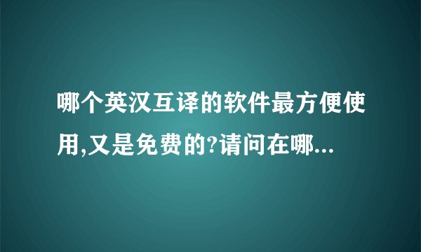 哪个英汉互译的软件最方便使用,又是免费的?请问在哪里下载呢