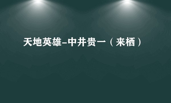 天地英雄-中井贵一（来栖）
