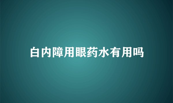 白内障用眼药水有用吗