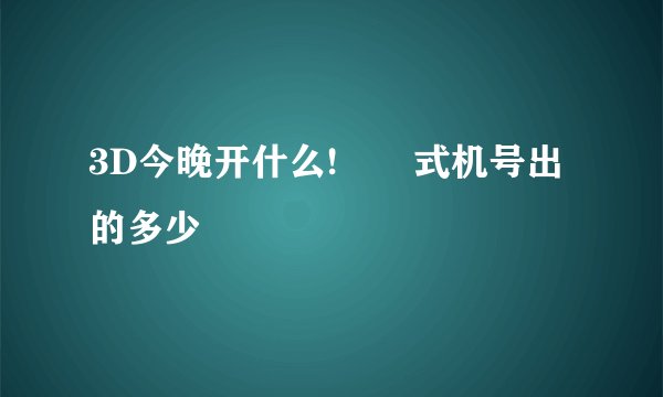 3D今晚开什么!　　式机号出的多少