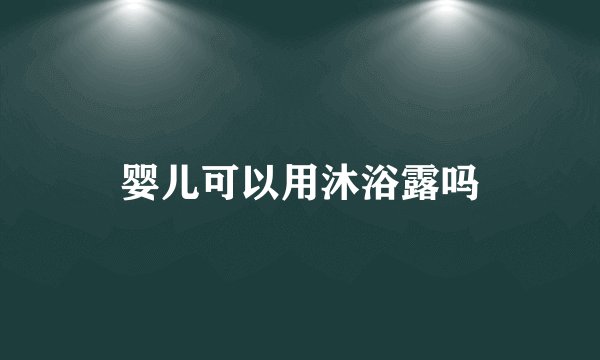 婴儿可以用沐浴露吗