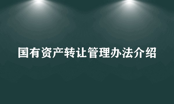 国有资产转让管理办法介绍