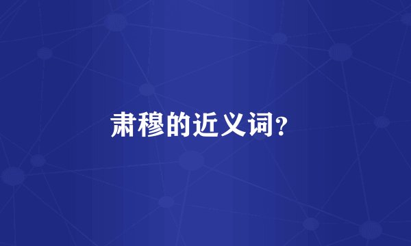 肃穆的近义词？