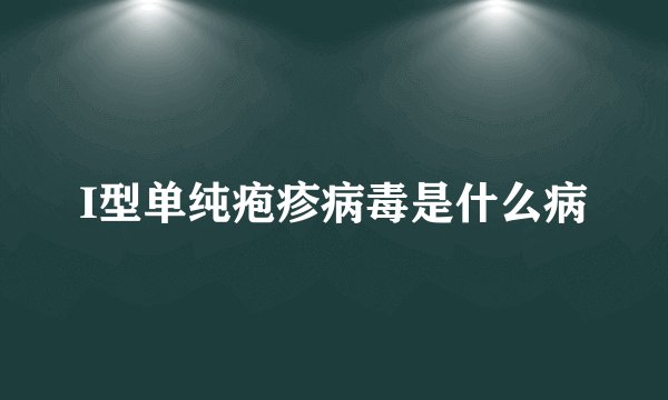 I型单纯疱疹病毒是什么病