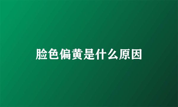 脸色偏黄是什么原因