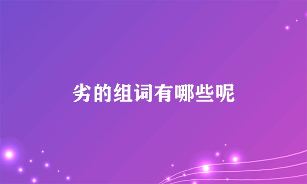劣的组词有哪些呢