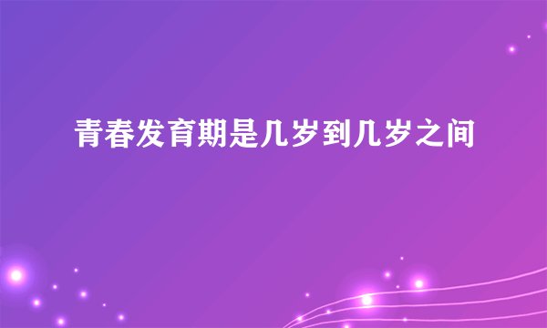 青春发育期是几岁到几岁之间