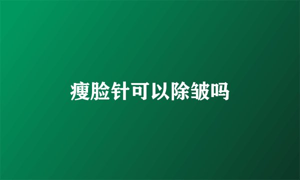 瘦脸针可以除皱吗