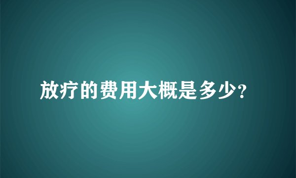 放疗的费用大概是多少？