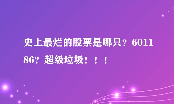 史上最烂的股票是哪只？601186？超级垃圾！！！