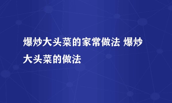 爆炒大头菜的家常做法 爆炒大头菜的做法