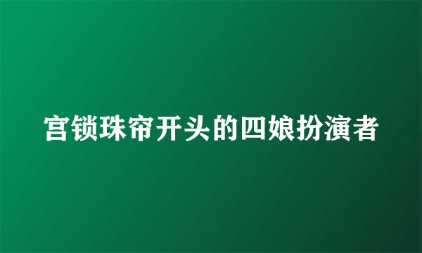 宫锁珠帘开头的四娘扮演者