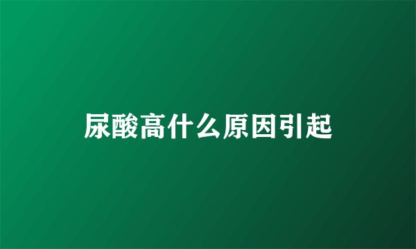 尿酸高什么原因引起