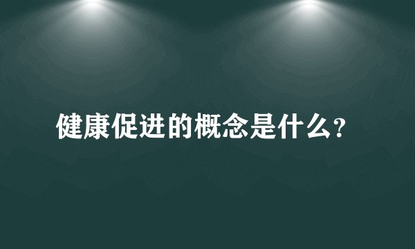 健康促进的概念是什么？