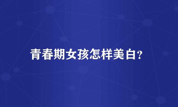 青春期女孩怎样美白？