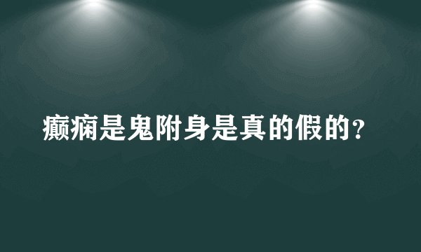 癫痫是鬼附身是真的假的？