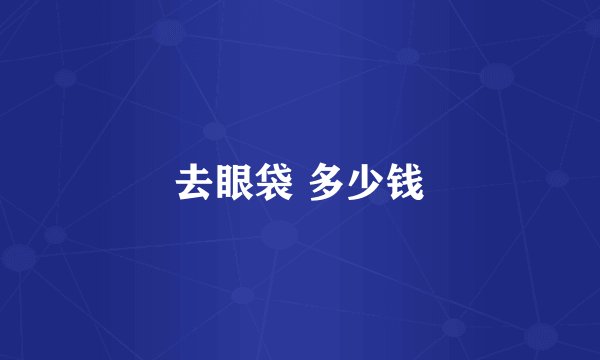 去眼袋 多少钱