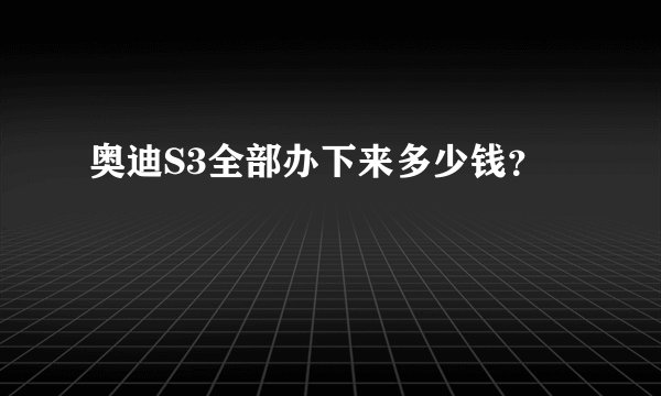 奥迪S3全部办下来多少钱？
