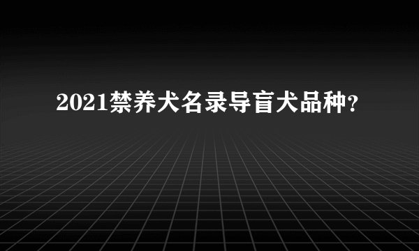 2021禁养犬名录导盲犬品种?