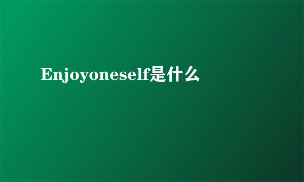 Enjoyoneself是什么