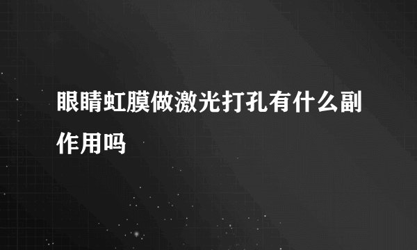 眼睛虹膜做激光打孔有什么副作用吗