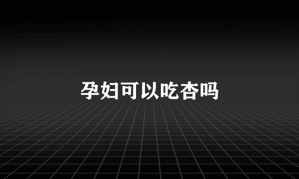 孕妇可以吃杏吗