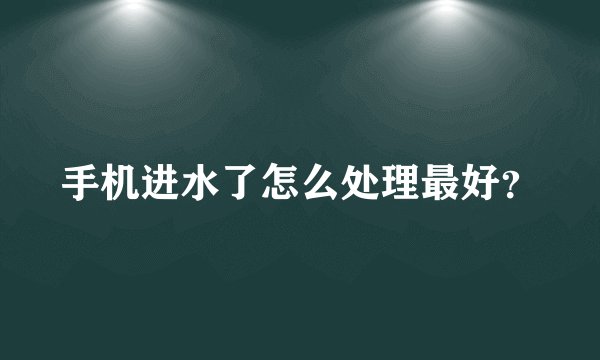 手机进水了怎么处理最好?