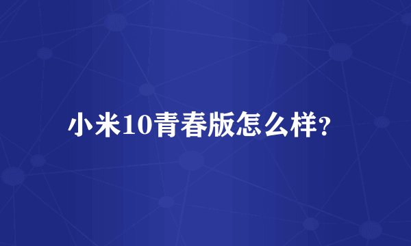 小米10青春版怎么样？
