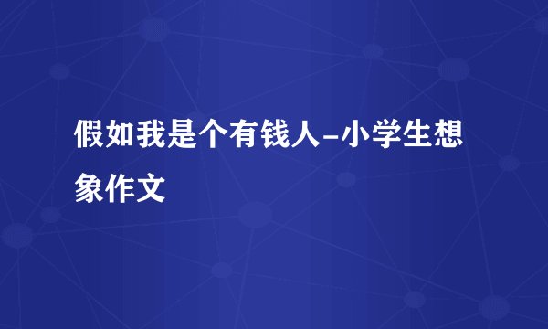 假如我是个有钱人-小学生想象作文