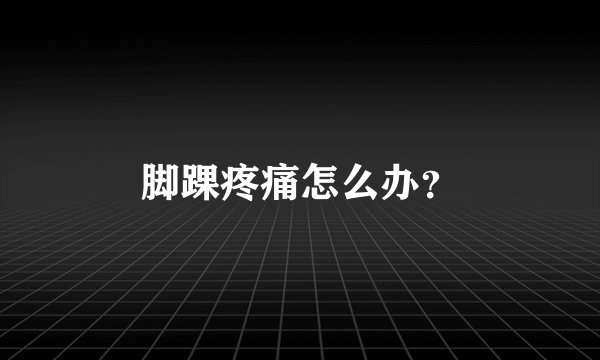 脚踝疼痛怎么办？