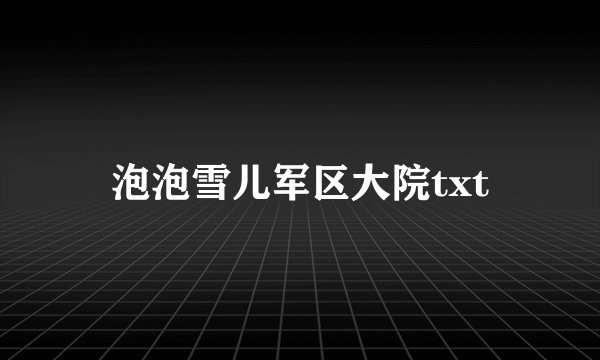 泡泡雪儿军区大院txt