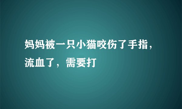 妈妈被一只小猫咬伤了手指，流血了，需要打
