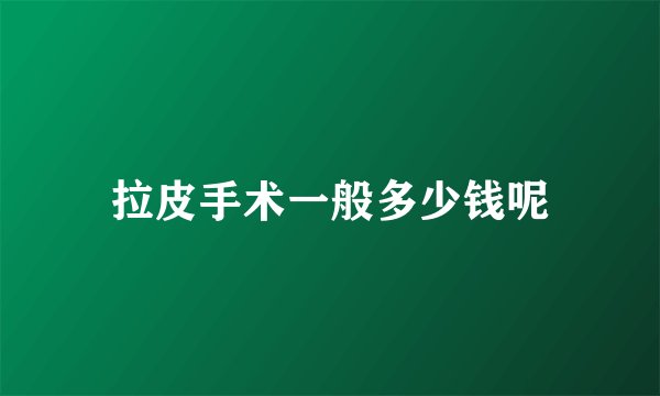 拉皮手术一般多少钱呢