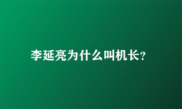 李延亮为什么叫机长？