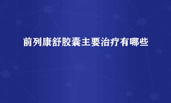 前列康舒胶囊主要治疗有哪些