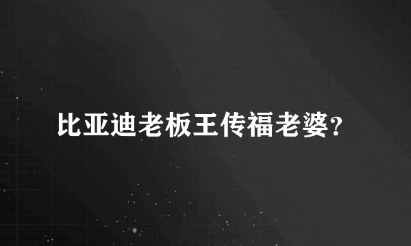 比亚迪老板王传福老婆？