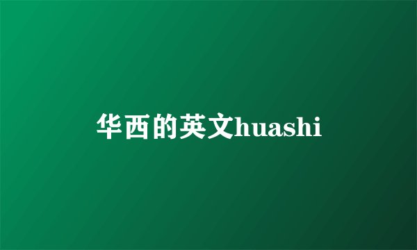 华西的英文huashi