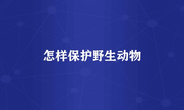 怎样保护野生动物