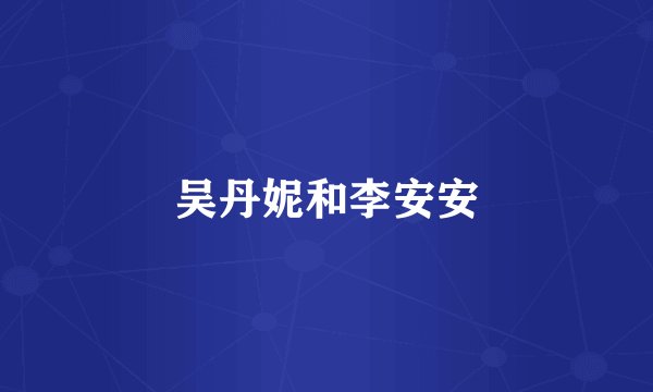 吴丹妮和李安安