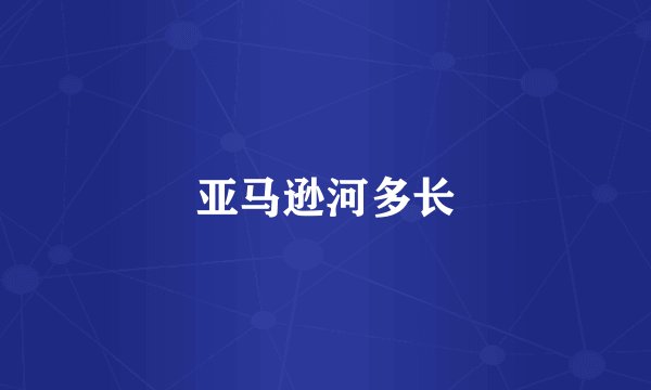 亚马逊河多长