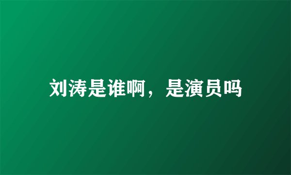 刘涛是谁啊,是演员吗